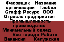 Фасовщик › Название организации ­ Глобал Стафф Ресурс, ООО › Отрасль предприятия ­ Промышленность, производство › Минимальный оклад ­ 22 000 - Все города Работа » Вакансии   . Калужская обл.,Калуга г.